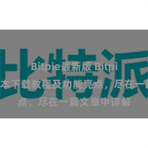 Bitpie最新版 Bitpie钱包最新版本下载教程及功能亮点，尽在一篇文章中详解