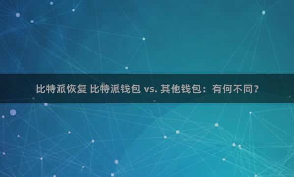 比特派恢复 比特派钱包 vs. 其他钱包：有何不同？