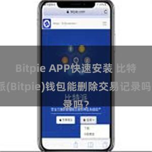 Bitpie APP快速安装 比特派(Bitpie)钱包能删除交易记录吗？