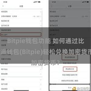 Bitpie钱包功能 如何通过比特派钱包(Bitpie)轻松兑换加密货币？