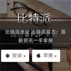 比特派地址 比特派官方：最新资讯一手掌握