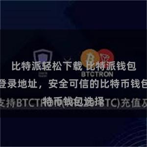 比特派轻松下载 比特派钱包官网登录地址，安全可信的比特币钱包选择