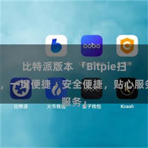 比特派版本 「Bitpie扫码，一键便捷，安全便捷，贴心服务」