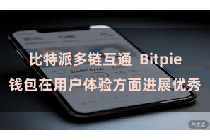 比特派多链互通  Bitpie钱包在用户体验方面进展优秀