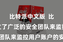 比特派中文版  比特派建立了广泛的安全团队来监控用户账户的安全