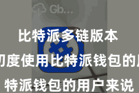 比特派多链版本  关于初度使用比特派钱包的用户来说