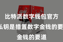 比特派数字钱包官方  私钥是措置数字金钱的要道